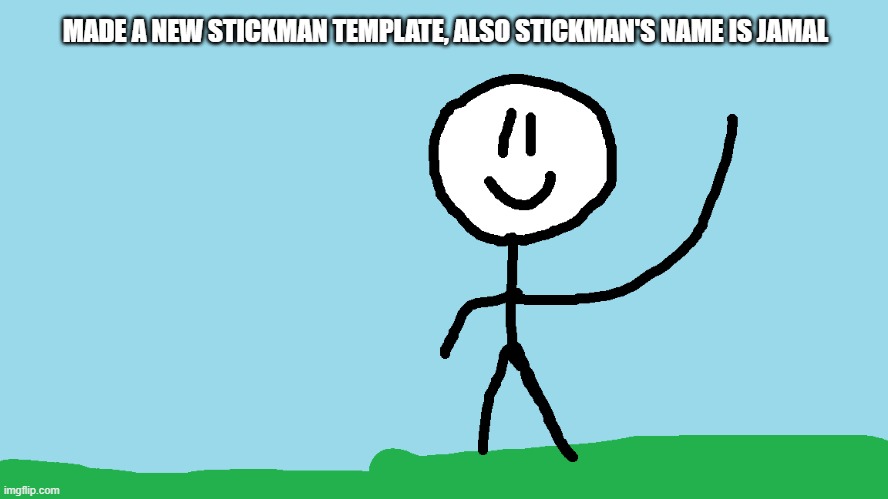 i gave a name to stickman | MADE A NEW STICKMAN TEMPLATE, ALSO STICKMAN'S NAME IS JAMAL | image tagged in stickman waving,jamal | made w/ Imgflip meme maker