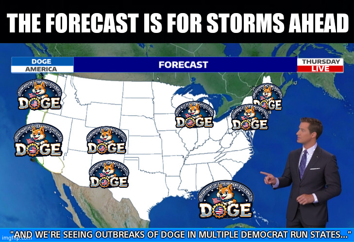 Storms a coming | THE FORECAST IS FOR STORMS AHEAD; "AND WE'RE SEEING OUTBREAKS OF DOGE IN MULTIPLE DEMOCRAT RUN STATES..." | image tagged in memes,forecast,doge,elon musk,president trump,political meme | made w/ Imgflip meme maker