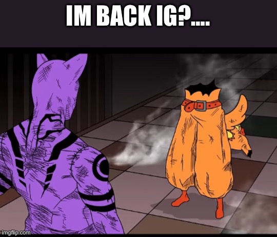 IM BACK IG?…. | made w/ Imgflip meme maker