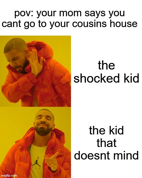 he don't mind | pov: your mom says you cant go to your cousins house; the shocked kid; the kid that doesnt mind | image tagged in memes,drake hotline bling | made w/ Imgflip meme maker