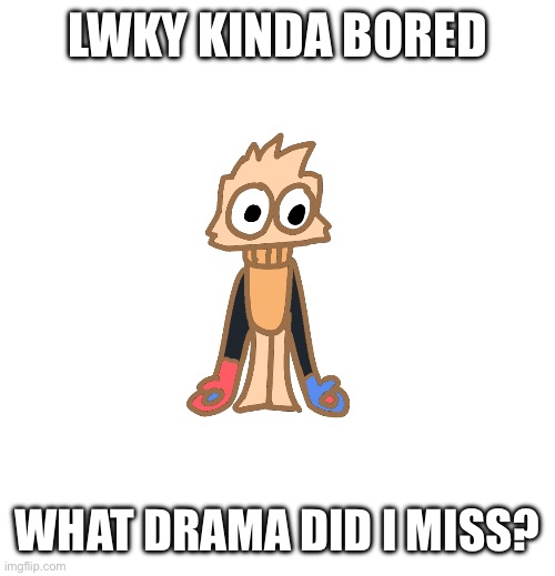 Gnooooo wiwiwiwiwi | LWKY KINDA BORED; WHAT DRAMA DID I MISS? | image tagged in justmakeameme announcement | made w/ Imgflip meme maker