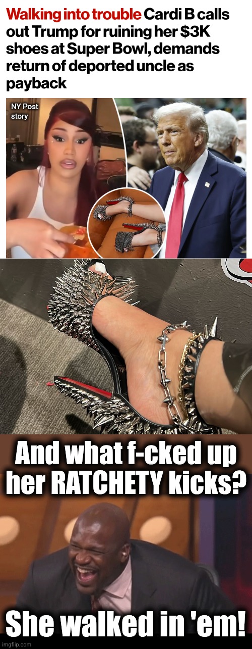 It's TRUMP'S FAULT I walked in my shoes! | NY Post
story; And what f-cked up
her RATCHETY kicks? She walked in 'em! | image tagged in black man laughing really hard,cardi b,shoes,trump derangement syndrome,ratchet | made w/ Imgflip meme maker