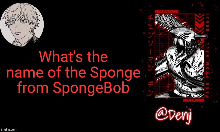 Denji's announcement template | What's the name of the Sponge from SpongeBob | image tagged in denji's announcement template | made w/ Imgflip meme maker