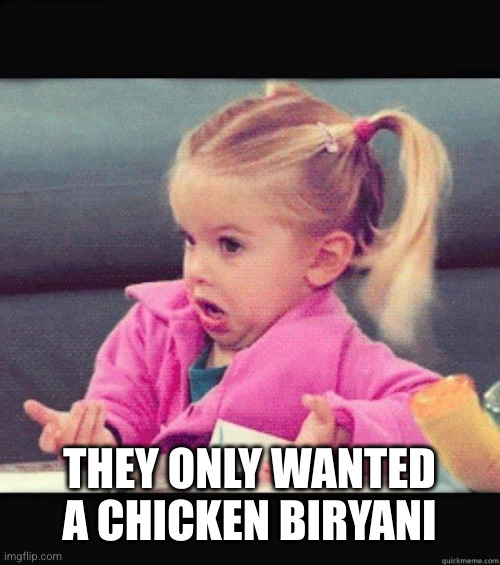 I dont know girl | THEY ONLY WANTED A CHICKEN BIRYANI | image tagged in i dont know girl | made w/ Imgflip meme maker