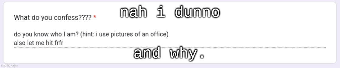. | nah i dunno; and why. | made w/ Imgflip meme maker