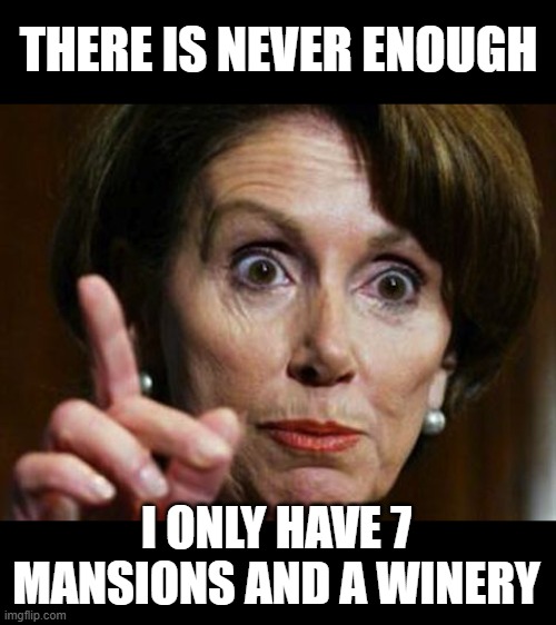 Nancy Pelosi No Spending Problem | THERE IS NEVER ENOUGH I ONLY HAVE 7 MANSIONS AND A WINERY | image tagged in nancy pelosi no spending problem | made w/ Imgflip meme maker