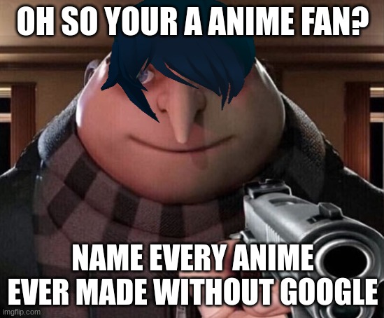 I love gru | OH SO YOUR A ANIME FAN? NAME EVERY ANIME EVER MADE WITHOUT GOOGLE | image tagged in gru gun,anime,memes,funny memes | made w/ Imgflip meme maker