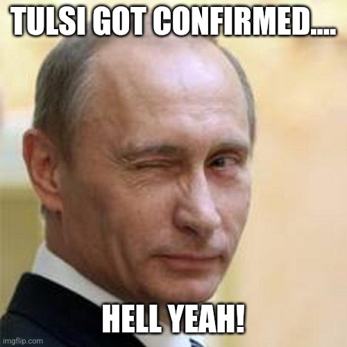 Putin happy | TULSI GOT CONFIRMED.... HELL YEAH! | image tagged in putin,donald trump,trump,maga,nevertrump,nevertrump meme | made w/ Imgflip meme maker