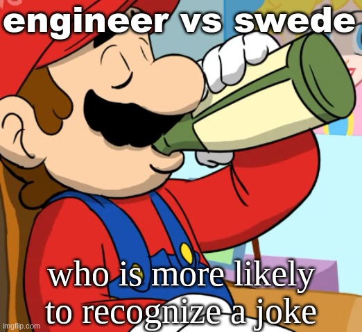 mario drinking | engineer vs swede; who is more likely to recognize a joke | image tagged in mario drinking | made w/ Imgflip meme maker