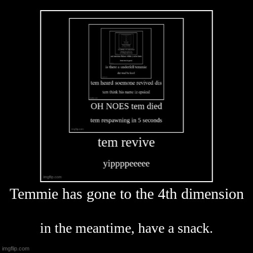 T E M M I E | Temmie has gone to the 4th dimension | in the meantime, have a snack. | image tagged in funny,demotivationals,temmie,undertale,help me,oh wow are you actually reading these tags | made w/ Imgflip demotivational maker