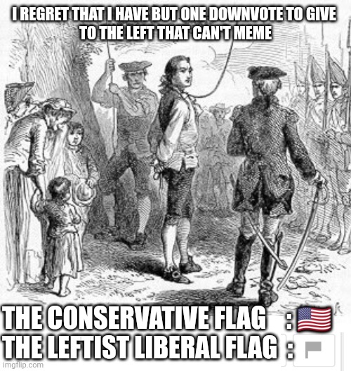 Homotextual leftist liberal democrats and their allies are just a bunch of flaggots. | I REGRET THAT I HAVE BUT ONE DOWNVOTE TO GIVE 
TO THE LEFT THAT CAN'T MEME; THE CONSERVATIVE FLAG    : 🇺🇸
THE LEFTIST LIBERAL FLAG  : | image tagged in nathan hale,the left can't meme,liberal tears,weak,soy bois,logophobes | made w/ Imgflip meme maker