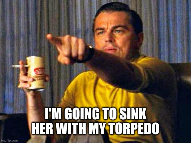 Leonardo Dicaprio pointing at tv | I'M GOING TO SINK HER WITH MY TORPEDO | image tagged in leonardo dicaprio pointing at tv | made w/ Imgflip meme maker