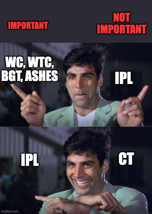 Akshay Kumar Swap | NOT IMPORTANT; IMPORTANT; IPL; WC, WTC, BGT, ASHES; CT; IPL | image tagged in akshay kumar swap | made w/ Imgflip meme maker