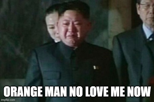 Kim Jong Un Sad Meme | ORANGE MAN NO LOVE ME NOW | image tagged in memes,kim jong un sad | made w/ Imgflip meme maker