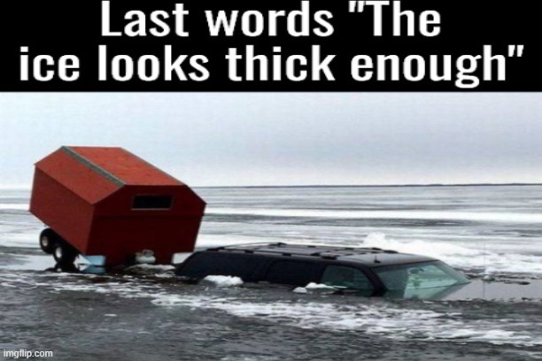 The ice is NOT thick | image tagged in shitpost,ice | made w/ Imgflip meme maker