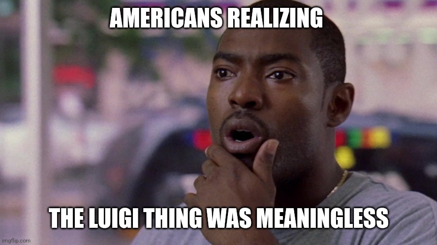 In fact, it's a tool by the CEOs to fake fear & make you think change is a-comin lulz | AMERICANS REALIZING; THE LUIGI THING WAS MEANINGLESS | image tagged in surprised,shook,lol | made w/ Imgflip meme maker