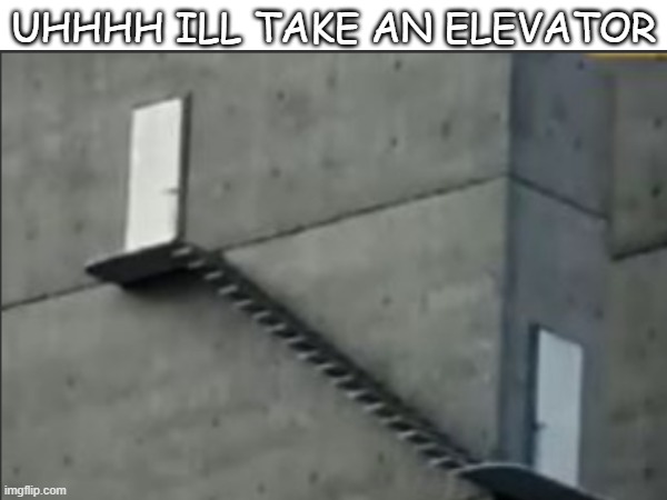 im taking the elevator tbh | UHHHH ILL TAKE AN ELEVATOR | image tagged in shitpost | made w/ Imgflip meme maker