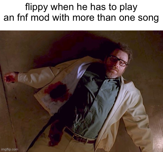 Dead Walter White | flippy when he has to play an fnf mod with more than one song | image tagged in dead walter white | made w/ Imgflip meme maker