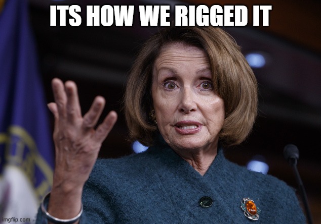Good old Nancy Pelosi | ITS HOW WE RIGGED IT | image tagged in good old nancy pelosi | made w/ Imgflip meme maker