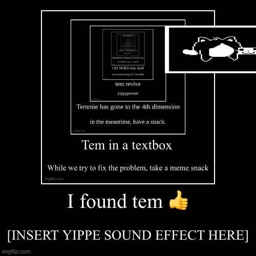 I found tem ? | [INSERT YIPPE SOUND EFFECT HERE] | image tagged in funny,demotivationals | made w/ Imgflip demotivational maker