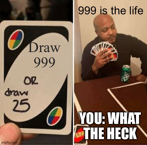 Draw 999 999 is the life YOU: WHAT THE HECK | image tagged in memes,uno draw 25 cards | made w/ Imgflip meme maker