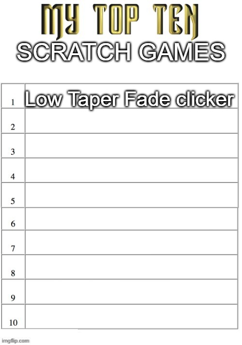 Top ten list better | SCRATCH GAMES; Low Taper Fade clicker | image tagged in top ten list better | made w/ Imgflip meme maker