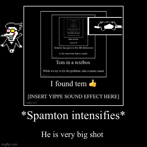 I’ve added the big shot | *Spamton intensifies* | He is very big shot | image tagged in funny,demotivationals | made w/ Imgflip demotivational maker