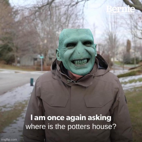 Bernie I Am Once Again Asking For Your Support | where is the potters house? | image tagged in memes,bernie i am once again asking for your support | made w/ Imgflip meme maker