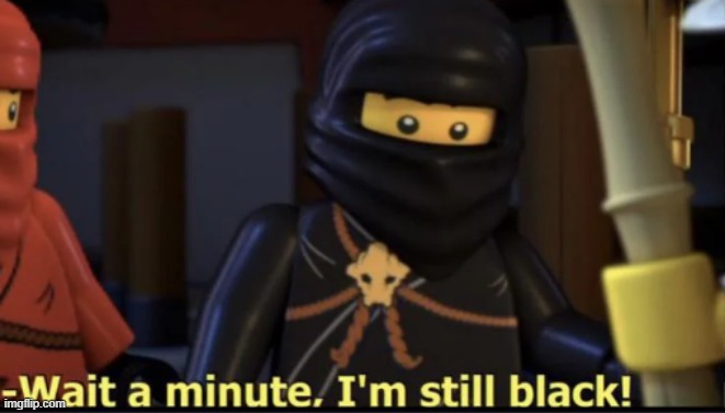 Wait a minute, I'm still black | image tagged in wait a minute i'm still black | made w/ Imgflip meme maker