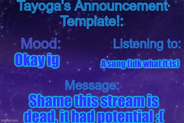 As the message says | Okay ig; A song (idk what it is); Shame this stream is dead, it had potential :( | image tagged in tayoga's announcement template | made w/ Imgflip meme maker