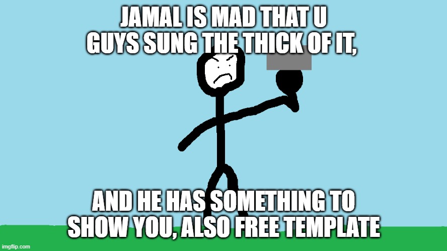 jamal is mad | JAMAL IS MAD THAT U GUYS SUNG THE THICK OF IT, AND HE HAS SOMETHING TO SHOW YOU, ALSO FREE TEMPLATE | image tagged in mad jamal | made w/ Imgflip meme maker