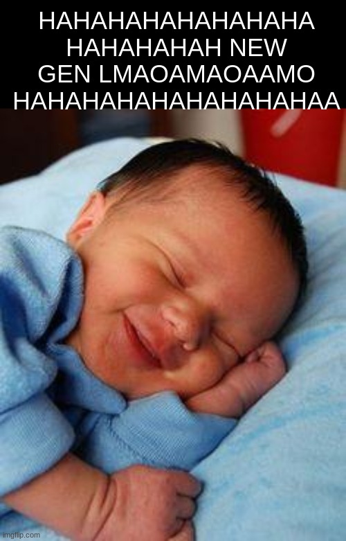 sleeping baby laughing | HAHAHAHAHAHAHAHA HAHAHAHAH NEW GEN LMAOAMAOAAMO HAHAHAHAHAHAHAHAHAA | image tagged in sleeping baby laughing | made w/ Imgflip meme maker