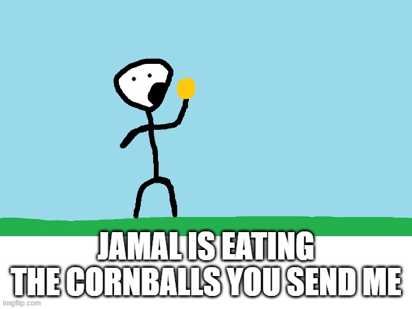 yum | JAMAL IS EATING THE CORNBALLS YOU SEND ME | image tagged in jamal | made w/ Imgflip meme maker