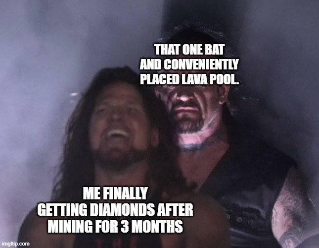 bats are the bane of my existence | THAT ONE BAT AND CONVENIENTLY PLACED LAVA POOL. ME FINALLY GETTING DIAMONDS AFTER MINING FOR 3 MONTHS | image tagged in the undertaker,minecraft,minecraft memes | made w/ Imgflip meme maker