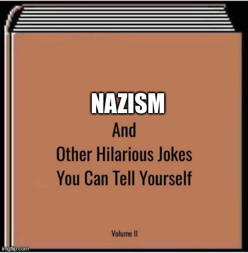 And other hilarious jokes you can tell yourself | NAZISM | image tagged in and other hilarious jokes you can tell yourself | made w/ Imgflip meme maker