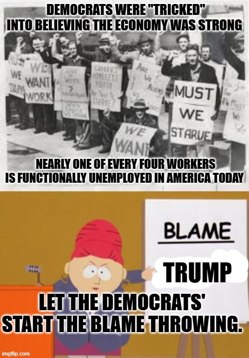 DEMOCRATS WERE "TRICKED" INTO BELIEVING THE ECONOMY WAS STRONG; NEARLY ONE OF EVERY FOUR WORKERS IS FUNCTIONALLY UNEMPLOYED IN AMERICA TODAY; TRUMP; LET THE DEMOCRATS' START THE BLAME THROWING. | image tagged in great depression,blame canada | made w/ Imgflip meme maker