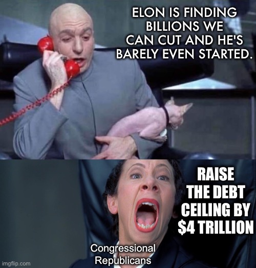 Dr Evil and Frau | ELON IS FINDING BILLIONS WE CAN CUT AND HE'S BARELY EVEN STARTED. RAISE THE DEBT CEILING BY $4 TRILLION; Congressional Republicans | image tagged in dr evil and frau | made w/ Imgflip meme maker
