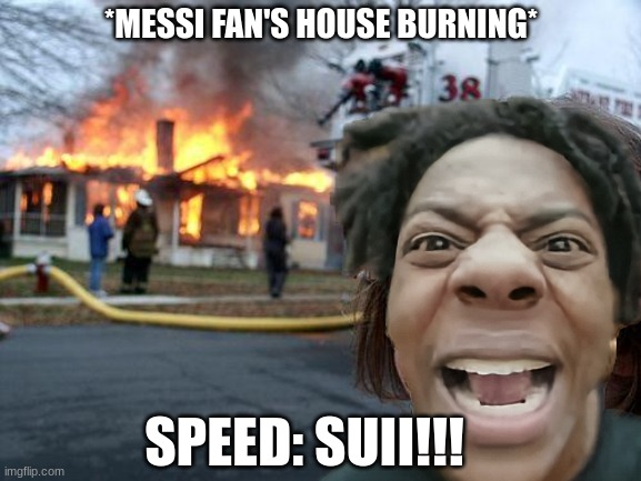 Don't mess with IShowSpeed | *MESSI FAN'S HOUSE BURNING*; SPEED: SUII!!! | image tagged in memes,disaster girl | made w/ Imgflip meme maker