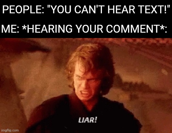 lier | PEOPLE: "YOU CAN'T HEAR TEXT!" ME: *HEARING YOUR COMMENT*: | image tagged in lier | made w/ Imgflip meme maker