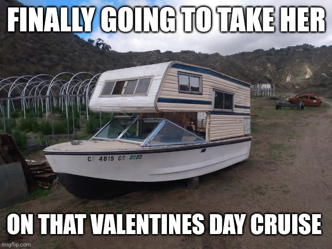 Valentine cruise | FINALLY GOING TO TAKE HER; ON THAT VALENTINES DAY CRUISE | image tagged in boats | made w/ Imgflip meme maker