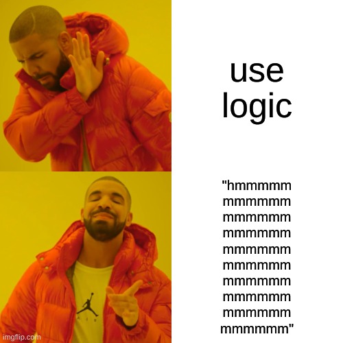 Drake Hotline Bling Meme | use logic "hmmmmm
mmmmmm
mmmmmm
mmmmmm
mmmmmm
mmmmmm
mmmmmm
mmmmmm
mmmmmm
mmmmmm" | image tagged in memes,drake hotline bling | made w/ Imgflip meme maker