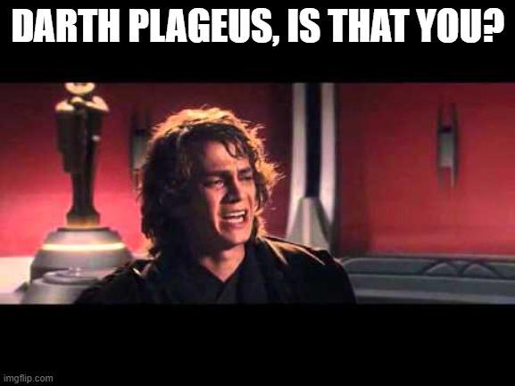 Anakin What have I done? | DARTH PLAGEUS, IS THAT YOU? | image tagged in anakin what have i done | made w/ Imgflip meme maker