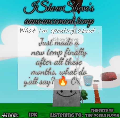 Just made a new temp finally after all these months, what do y'all say? 🔥 Or 🗑️; Threats of the ocean floor; Idk | made w/ Imgflip meme maker