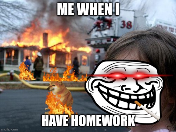 fires | ME WHEN I; HAVE HOMEWORK | image tagged in memes,disaster girl | made w/ Imgflip meme maker