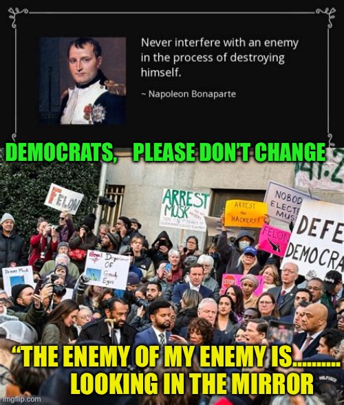 Democrats keep digging a deeper hole | DEMOCRATS,    PLEASE DON’T CHANGE; “THE ENEMY OF MY ENEMY IS……….         LOOKING IN THE MIRROR | image tagged in gifs,democrats,incompetence,woke,corruption,government corruption | made w/ Imgflip meme maker