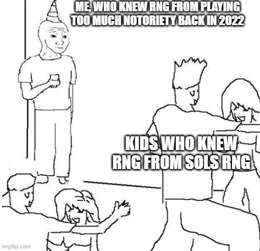 notoriety is back but i suck at it now yayy | ME, WHO KNEW RNG FROM PLAYING TOO MUCH NOTORIETY BACK IN 2022; KIDS WHO KNEW RNG FROM SOLS RNG | image tagged in guy in corner of party | made w/ Imgflip meme maker