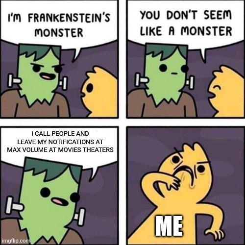 WHY!?!?!?! | I CALL PEOPLE AND LEAVE MY NOTIFICATIONS AT MAX VOLUME AT MOVIES THEATERS; ME | image tagged in frankenstein's monster,memes,movies,for real,relatable,funny | made w/ Imgflip meme maker