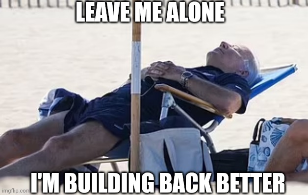 Beach Bum Biden | LEAVE ME ALONE I'M BUILDING BACK BETTER | image tagged in beach bum biden | made w/ Imgflip meme maker