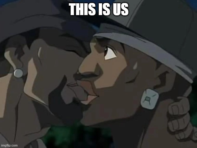 the boondocks kissing | THIS IS US | image tagged in the boondocks kissing | made w/ Imgflip meme maker