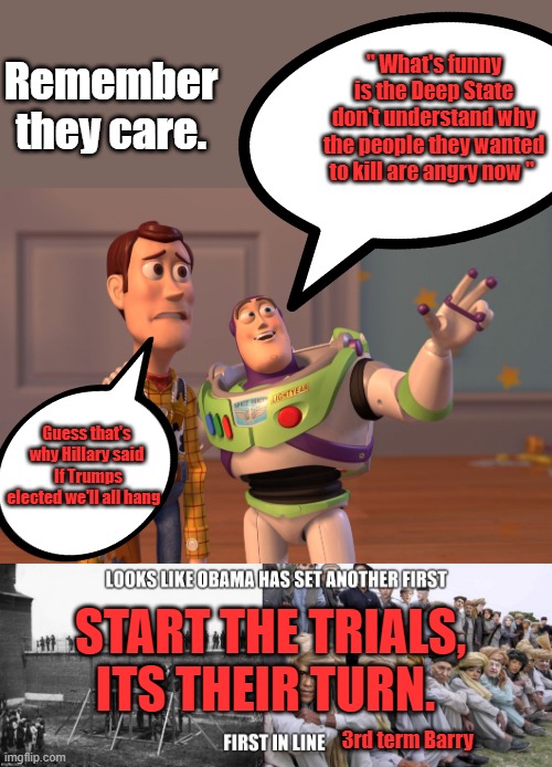 Remember they care. " What's funny is the Deep State don't understand why the people they wanted to kill are angry now "; Guess that's why Hillary said  If Trumps elected we'll all hang; START THE TRIALS, ITS THEIR TURN. 3rd term Barry | image tagged in memes,x x everywhere | made w/ Imgflip meme maker